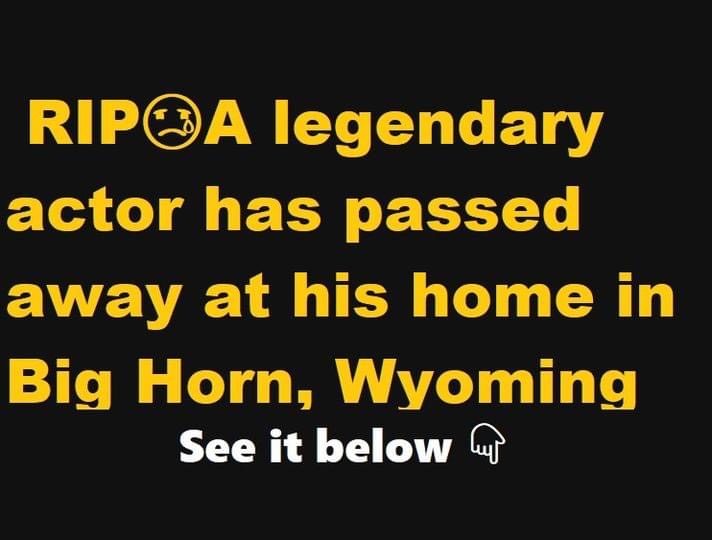 A legendary actor has passed away at his home in Big Horn, Wyoming.