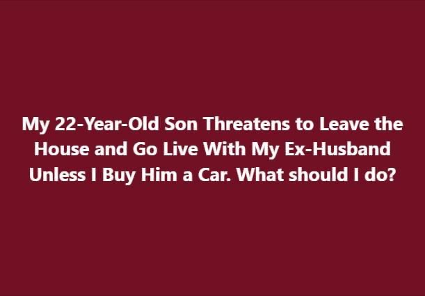 22-Yr-Old Son Demands A Car Or He Will Leave Home And Go Live With Dad