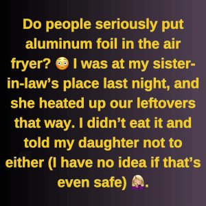 Is it safe to use aluminum foil in an air fryer?